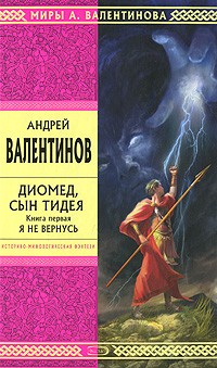 Андрей Валентинов - Диомед, сын Тидея. Книга 1. Я не вернусь