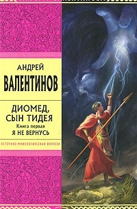 Андрей Валентинов - Диомед, сын Тидея. Книга 1. Я не вернусь