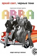 Карл Магнус Пальм - Яркий свет, черные тени: Подлинная история группы ABBA