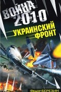 Федор Березин - Война 2010. Украинский фронт