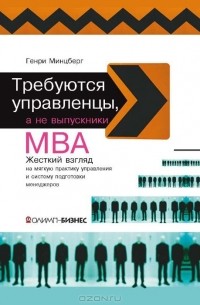 Генри Минцберг - Требуются управленцы, а не выпускники МВА. Жёсткий взгляд на мягкую практику управления и систему подготовки менеджеров