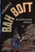 Альфред Элтон Ван Вогт - Волшебник Линна (сборник)