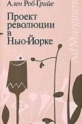 Ален Роб-Грийе - Проект революции в Нью-Йорке (сборник)