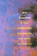 Жан Бодрийяр - В тени молчаливого большинства, или конец социального