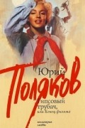 Юрий Поляков - Гипсовый трубач, или Конец фильма