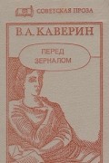 Вениамин Каверин - Перед зеркалом