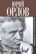 Юрий Орлов - Опасные мысли. Мемуары из русской жизни