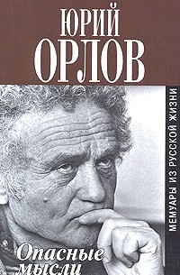 Юрий Орлов - Опасные мысли. Мемуары из русской жизни