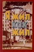 Геннадий Шпаликов - Я жил как жил