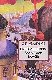 Сергей Мельгунов - Как большевики захватили власть (сборник)