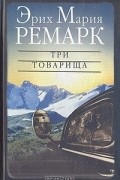 Эрих Мария Ремарк - Три товарища