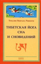 Тендзин Вангьял Ринпоче - Тибетская йога сна и сновидений