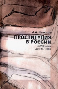 Александр Ильюхов - Проституция в России с ХVII века до 1917 года