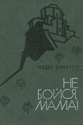 Нодар Думбадзе - Не бойся, мама!