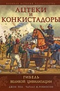  - Ацтеки и конкистадоры. Гибель великой цивилизации