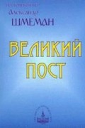 Протоиерей Александр Шмеман - Великий пост