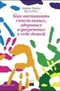 Как воспитать счастливых, здоровых и уверенных в себе детей