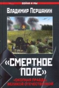 Владимир Першанин - «Смерт­ное по­ле». «Окоп­ная прав­да» Ве­ли­кой Оте­че­ст­вен­ной