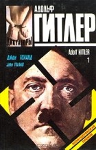 Джон Уиллард Толанд - Адольф Гитлер. В двух книгах. Книга 1