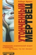 Роберт Грэм Ирвин - Утонченный мертвец