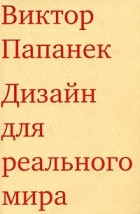 Виктор Папанек - Дизайн для реального мира