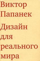 Виктор Папанек - Дизайн для реального мира