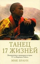 Мик Браун - Танец 17 жизней. Невероятная и правдивая история 17-го Кармапы Тибета