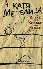 Катя Метелица - Кирхе, киндер, кюхен