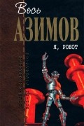 Айзек Азимов - Я, робот (сборник)