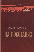 Якуб Колас - На росстанях