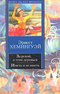 Эрнест Хемингуэй - За рекой, в тени деревьев. Иметь и не иметь