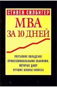 Стивен Силбигер - MBA за 10 дней. Поэтапное овладение профессиональными знаниями, которые дают лучшие школы бизнеса