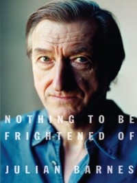Julian Barnes - Nothing to Be Frightened of