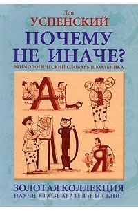 Лев Успенский - Почему не иначе? Этимологический словарь школьника
