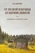 И. Н. Шургин - От лесной избушки до церкви дивной. Деревянная архитектура коми