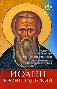 И. Серова - Иоанн Кронштадтский. Как найти поддержку, защиту, опору, как просить о помощи, прижизненные и посмертные чудеса