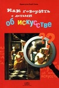 Франсуаза Барб-Галль - Как говорить с детьми об искусстве
