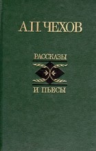 Антон Чехов - Рассказы и пьесы (сборник)