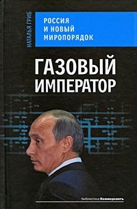 Наталья Гриб - Газовый император. Россия и новый миропорядок