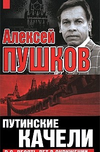 Алексей Пушков - Путинские качели. P.S. Десять лет в окружении…