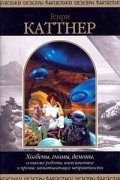 Генри Каттнер - Хогбены, гномы, демоны, а также роботы, инопланетяне и прочие захватывающие неприятности (сборник)