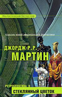 Джордж Мартин - Ретроспектива II: Стеклянный цветок (сборник)