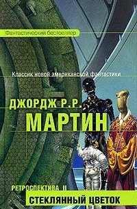 Джордж Мартин - Ретроспектива II: Стеклянный цветок (сборник)