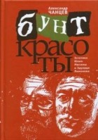 Александр Чанцев - Бунт красоты. Эстетика Юкио Мисимы и Эдуарда Лимонова