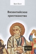 Хуго Балл - Византийское христианство