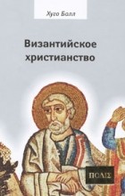 Хуго Балл - Византийское христианство