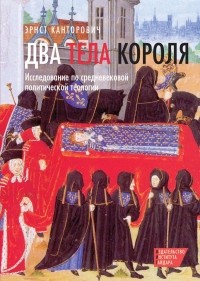 Эрнст Канторович - Два тела короля. Исследование по средневековой политической теологии