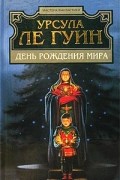 Урсула Ле Гуин - День рождения мира (сборник)