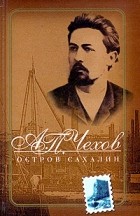 Антон Чехов - Остров Сахалин (сборник)