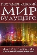 Фарид Закария - Постамериканский мир будущего